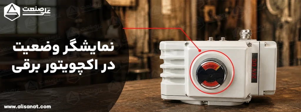 نمایشگر وضعیت اکچویتور برقی در بالای آن قرار داشته و وضعیت باز و بسته بودن آن را به اپراتور نشان می دهد