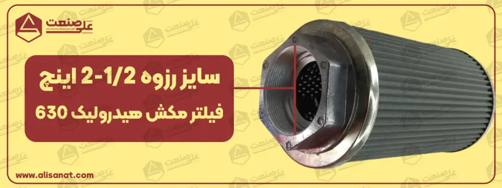 سایز رزوه فیلتر مکش هیدرولیک 630 برابر با سایز دو و یک دوم اینچ یا برابر با 72.5 میلیمتر است که در بین فیلتر مکش های هیدرولیک بزرگ جثه قرار می گیرد